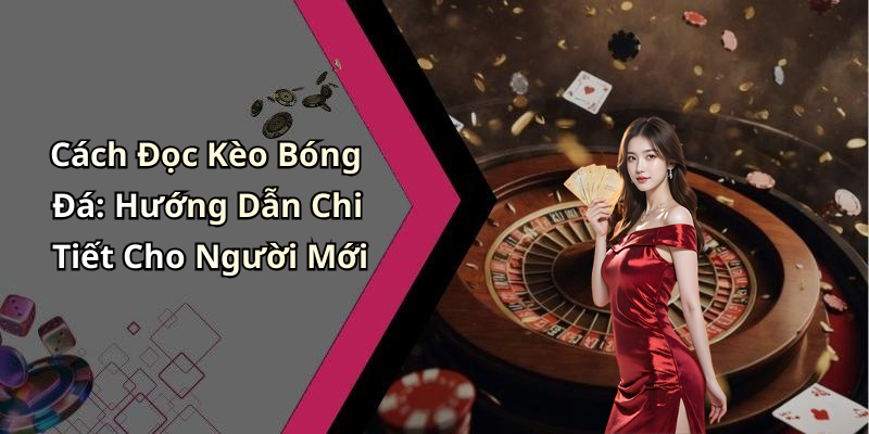 Cách Đọc Kèo Bóng Đá: Hướng Dẫn Chi Tiết Cho Người Mới