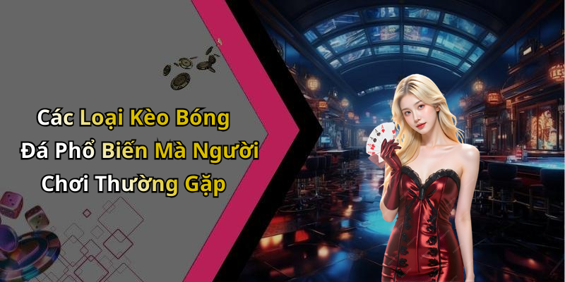 Các Loại Kèo Bóng Đá Phổ Biến Mà Người Chơi Thường Gặp