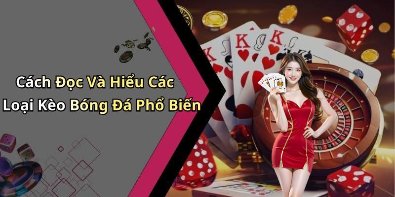 Cách Đọc Và Hiểu Các Loại Kèo Bóng Đá Phổ Biến