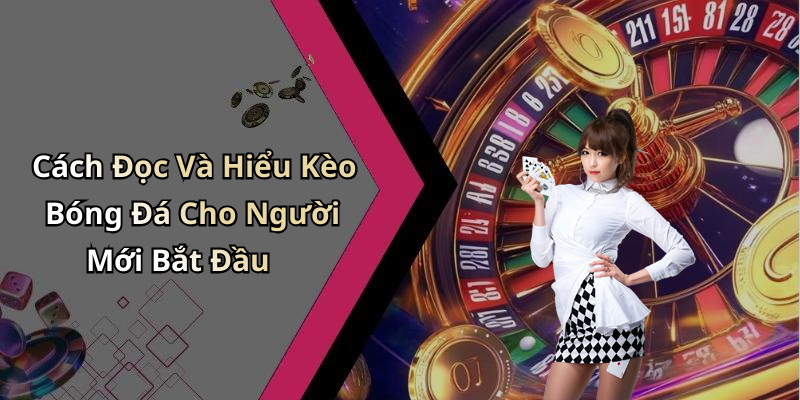 Cách Đọc Và Hiểu Kèo Bóng Đá Cho Người Mới Bắt Đầu