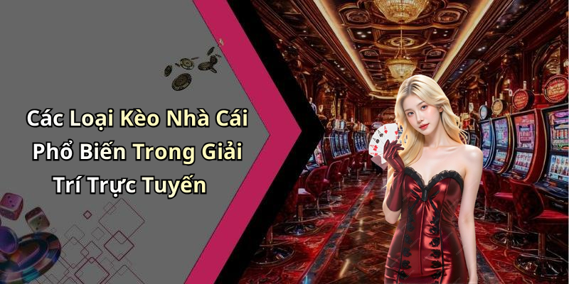 Các Loại Kèo Nhà Cái Phổ Biến Trong Giải Trí Trực Tuyến