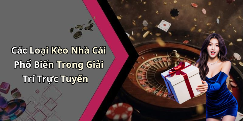 Các Loại Kèo Nhà Cái Phổ Biến Trong Giải Trí Trực Tuyến