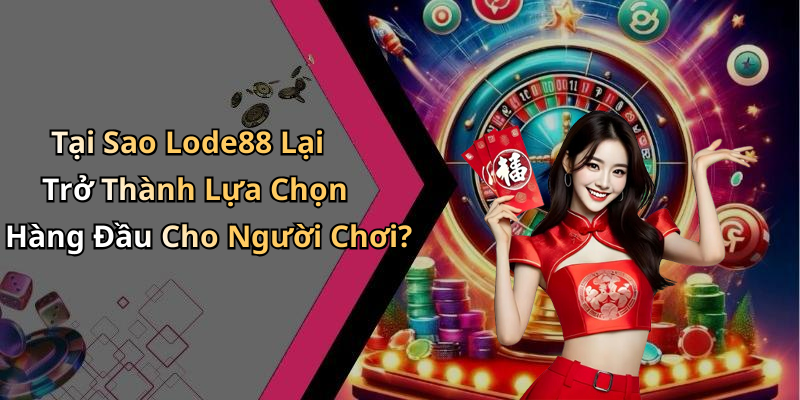 Tại Sao Lode88 Lại Trở Thành Lựa Chọn Hàng Đầu Cho Người Chơi?