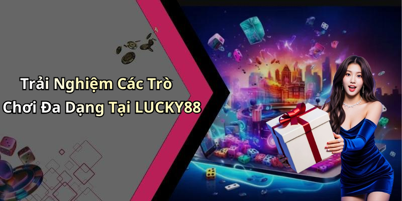 Trải Nghiệm Các Trò Chơi Đa Dạng Tại LUCKY88