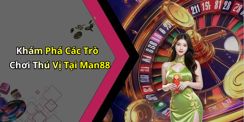 Khám Phá Các Trò Chơi Thú Vị Tại Man88