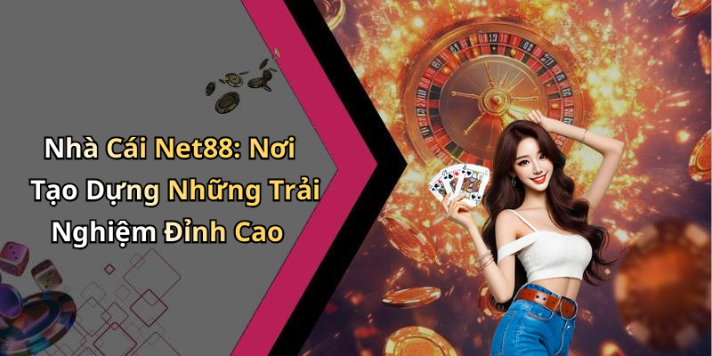 Nhà Cái Net88: Nơi Tạo Dựng Những Trải Nghiệm Đỉnh Cao