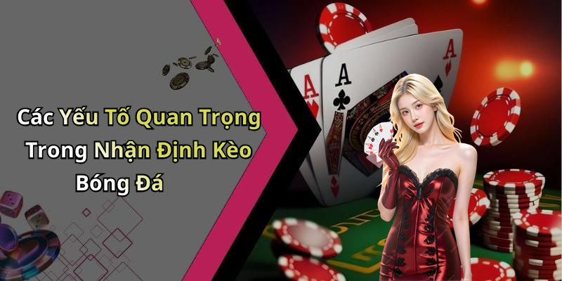 Các Yếu Tố Quan Trọng Trong Nhận Định Kèo Bóng Đá