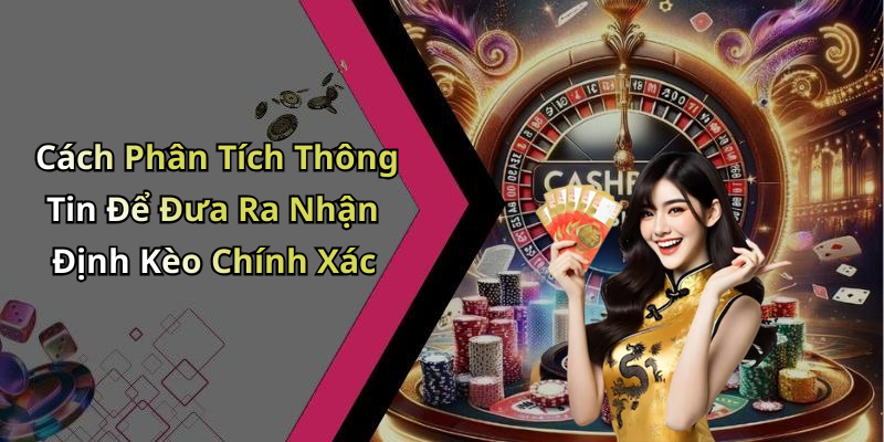 Cách Phân Tích Thông Tin Để Đưa Ra Nhận Định Kèo Chính Xác