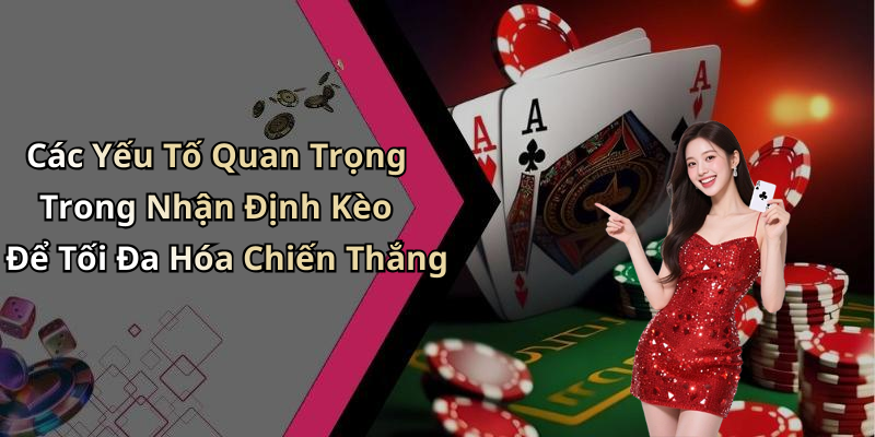 Các Yếu Tố Quan Trọng Trong Nhận Định Kèo Để Tối Đa Hóa Chiến Thắng