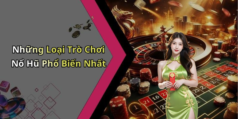 Những Loại Trò Chơi Nổ Hũ Phổ Biến Nhất