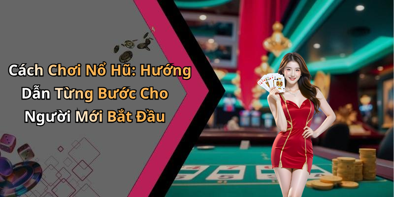 Cách Chơi Nổ Hũ: Hướng Dẫn Từng Bước Cho Người Mới Bắt Đầu