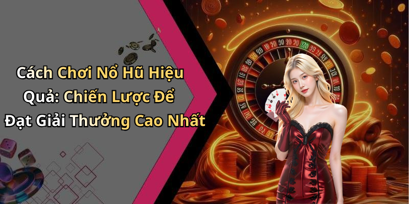 Cách Chơi Nổ Hũ Hiệu Quả: Chiến Lược Để Đạt Giải Thưởng Cao Nhất