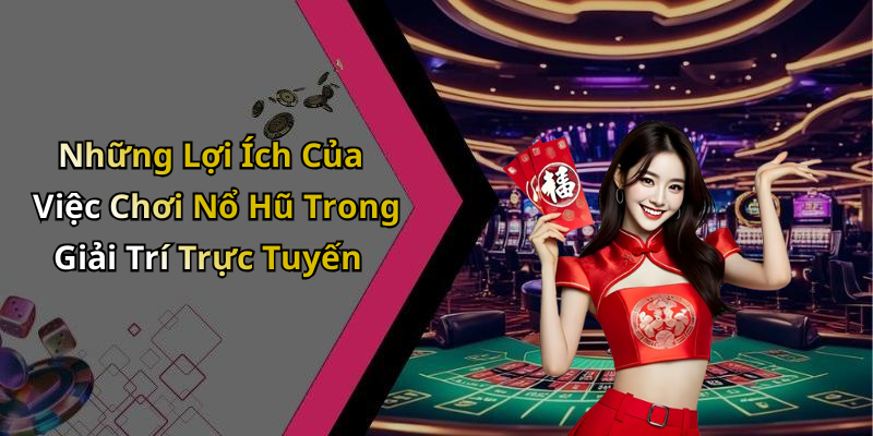 Những Lợi Ích Của Việc Chơi Nổ Hũ Trong Giải Trí Trực Tuyến