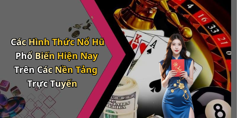 Các Hình Thức Nổ Hũ Phổ Biến Hiện Nay Trên Các Nền Tảng Trực Tuyến