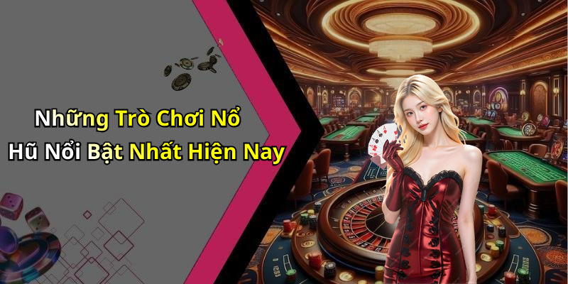 Những Trò Chơi Nổ Hũ Nổi Bật Nhất Hiện Nay