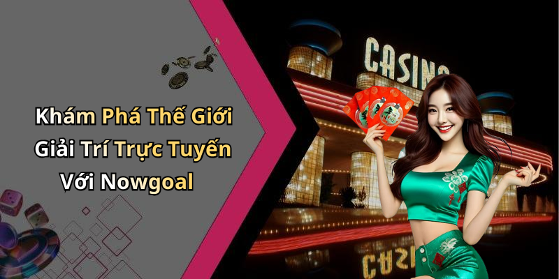 Khám Phá Thế Giới Giải Trí Trực Tuyến Với Nowgoal