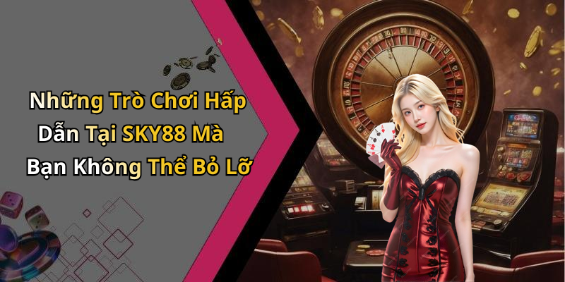 Những Trò Chơi Hấp Dẫn Tại SKY88 Mà Bạn Không Thể Bỏ Lỡ