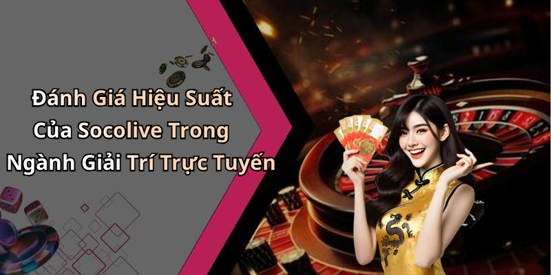 Đánh Giá Hiệu Suất Của Socolive Trong Ngành Giải Trí Trực Tuyến