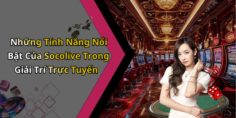 Những Tính Năng Nổi Bật Của Socolive Trong Giải Trí Trực Tuyến