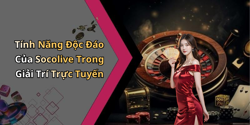 Tính Năng Độc Đáo Của Socolive Trong Giải Trí Trực Tuyến