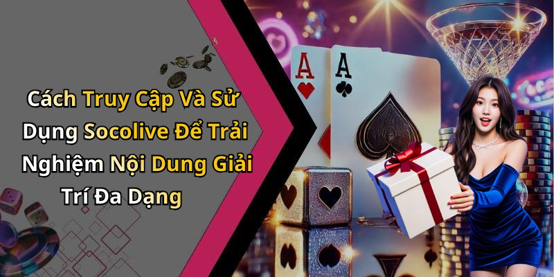 Cách Truy Cập Và Sử Dụng Socolive Để Trải Nghiệm Nội Dung Giải Trí Đa Dạng