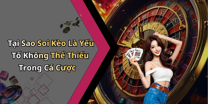 Tại Sao Soi Kèo Là Yếu Tố Không Thể Thiếu Trong Cá Cược