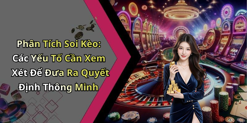 Phân Tích Soi Kèo: Các Yếu Tố Cần Xem Xét Để Đưa Ra Quyết Định Thông Minh