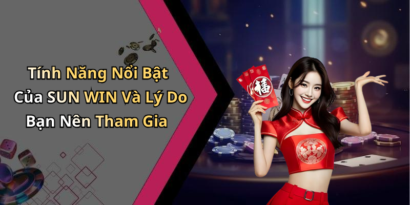 Tính Năng Nổi Bật Của SUN WIN Và Lý Do Bạn Nên Tham Gia