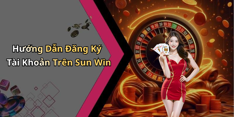 Hướng Dẫn Đăng Ký Tài Khoản Trên Sun Win