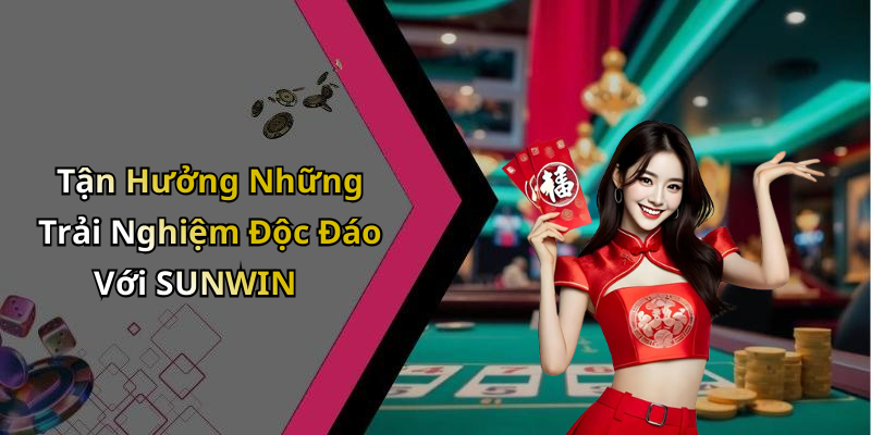 Tận Hưởng Những Trải Nghiệm Độc Đáo Với SUNWIN
