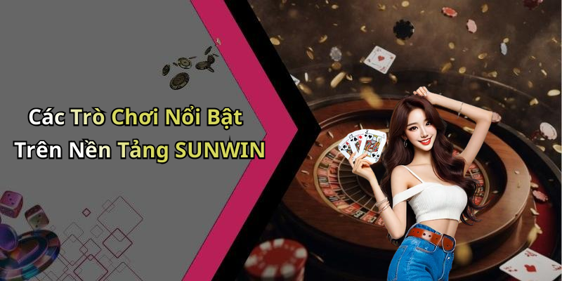 Các Trò Chơi Nổi Bật Trên Nền Tảng SUNWIN