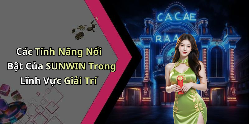 Các Tính Năng Nổi Bật Của SUNWIN Trong Lĩnh Vực Giải Trí