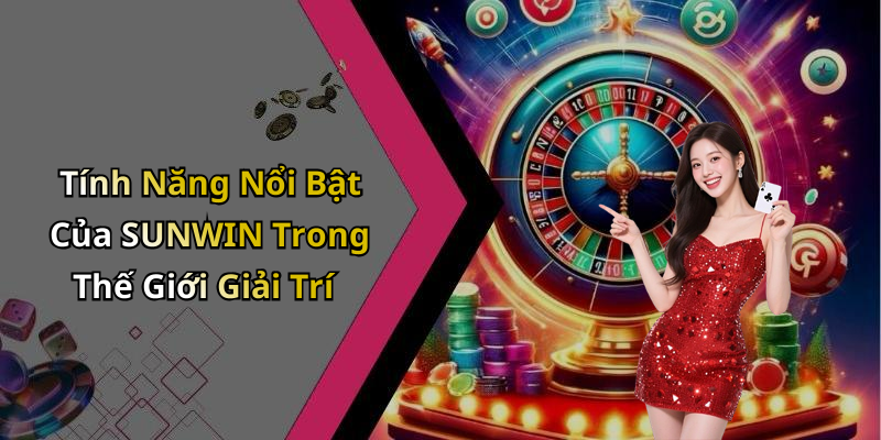 Tính Năng Nổi Bật Của SUNWIN Trong Thế Giới Giải Trí