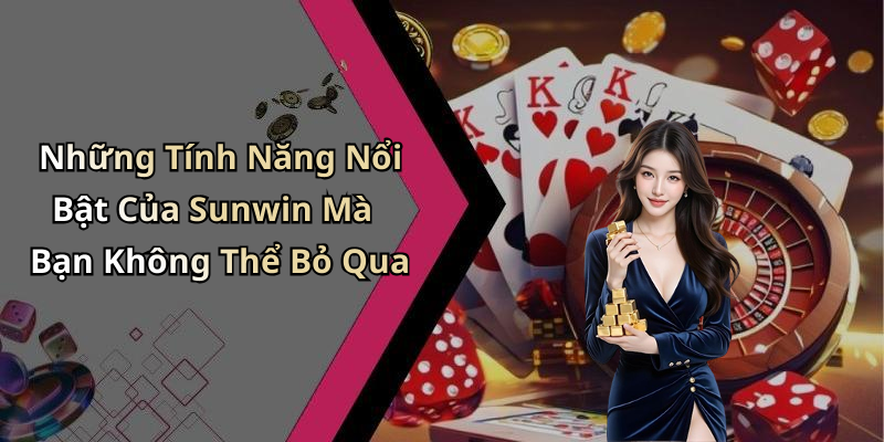 Những Tính Năng Nổi Bật Của Sunwin Mà Bạn Không Thể Bỏ Qua