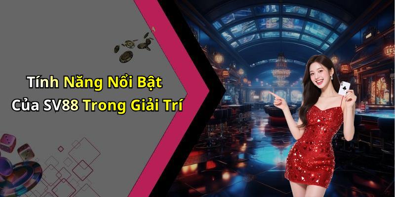 Tính Năng Nổi Bật Của SV88 Trong Giải Trí