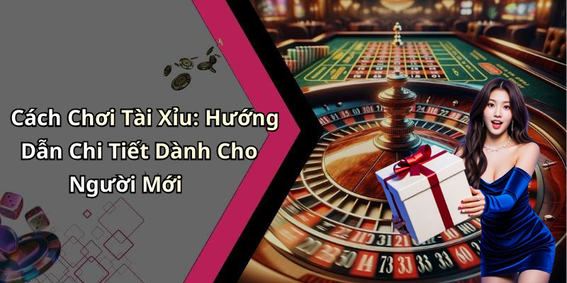 Cách Chơi Tài Xỉu: Hướng Dẫn Chi Tiết Dành Cho Người Mới