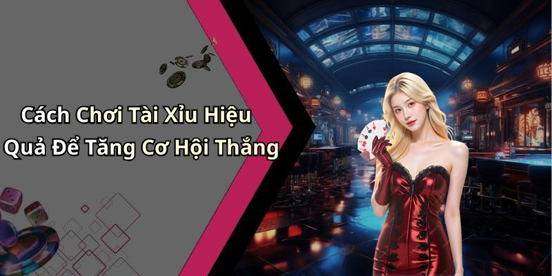 Cách Chơi Tài Xỉu Hiệu Quả Để Tăng Cơ Hội Thắng