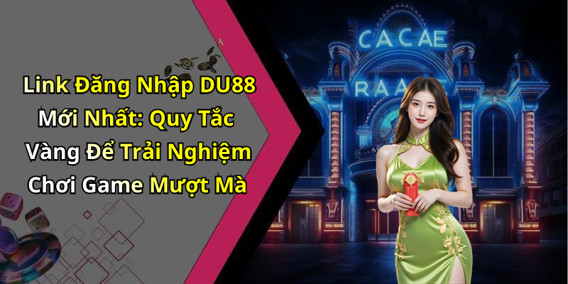 Link Đăng Nhập DU88 Mới Nhất: Quy Tắc Vàng Để Trải Nghiệm Chơi Game Mượt Mà