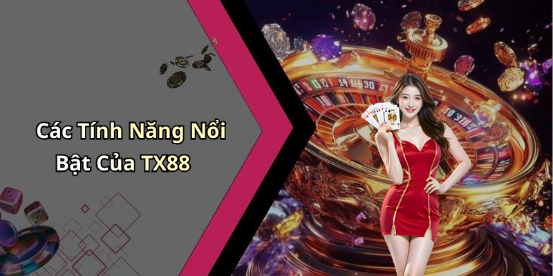 Các Tính Năng Nổi Bật Của TX88