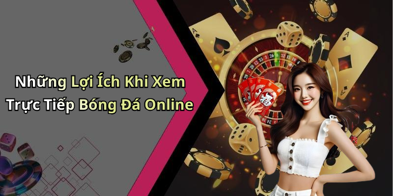 Những Lợi Ích Khi Xem Trực Tiếp Bóng Đá Online
