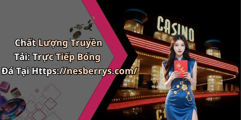 Chất Lượng Truyền Tải: Trực Tiếp Bóng Đá Tại Https://nesberrys.com/