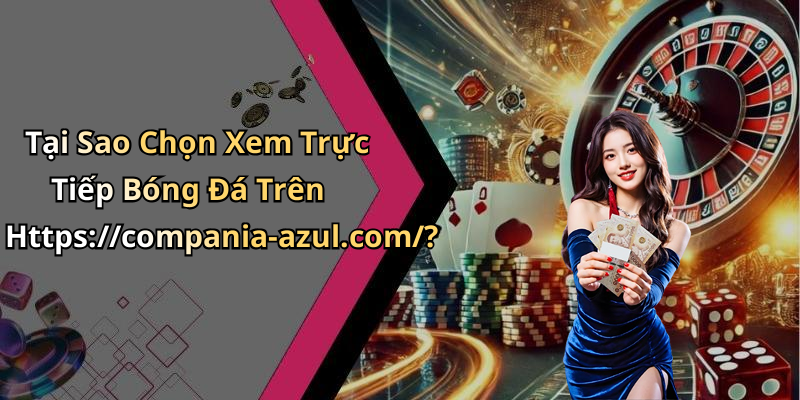 Tại Sao Chọn Xem Trực Tiếp Bóng Đá Trên Https://compania-azul.com/?
