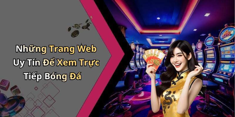 Những Trang Web Uy Tín Để Xem Trực Tiếp Bóng Đá