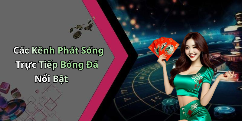 Các Kênh Phát Sóng Trực Tiếp Bóng Đá Nổi Bật