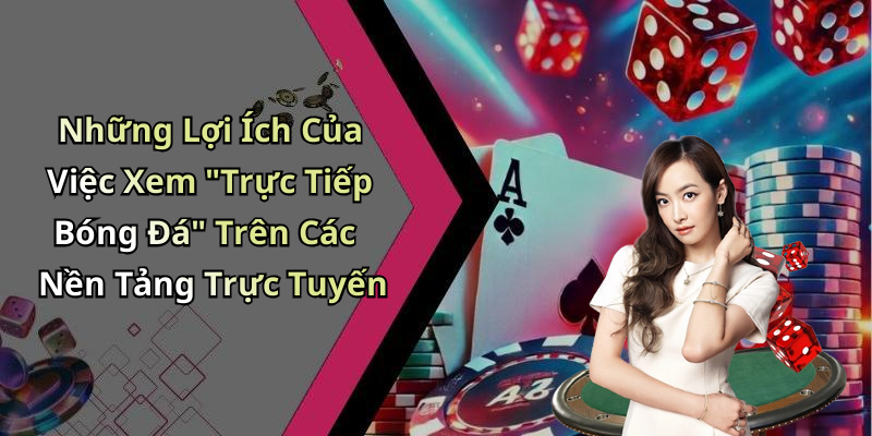 Những Lợi Ích Của Việc Xem "Trực Tiếp Bóng Đá" Trên Các Nền Tảng Trực Tuyến