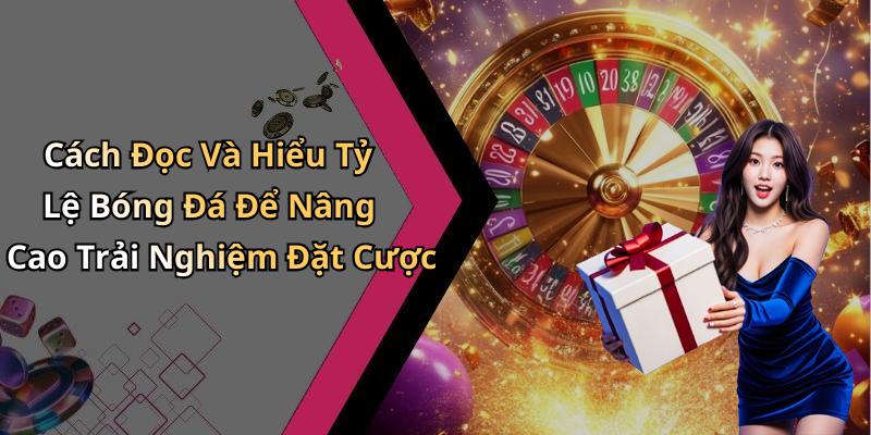 Cách Đọc Và Hiểu Tỷ Lệ Bóng Đá Để Nâng Cao Trải Nghiệm Đặt Cược