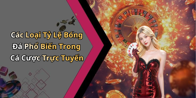 Các Loại Tỷ Lệ Bóng Đá Phổ Biến Trong Cá Cược Trực Tuyến