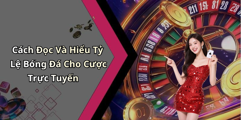 Cách Đọc Và Hiểu Tỷ Lệ Bóng Đá Cho Cược Trực Tuyến