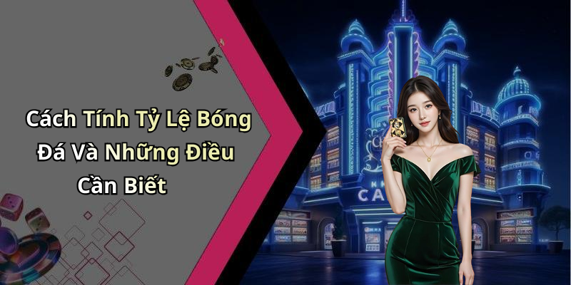 Cách Tính Tỷ Lệ Bóng Đá Và Những Điều Cần Biết