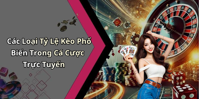 Các Loại Tỷ Lệ Kèo Phổ Biến Trong Cá Cược Trực Tuyến